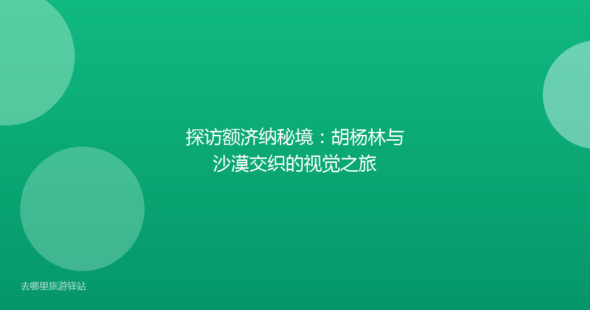 探访额济纳秘境：胡杨林与沙漠交织的视觉之旅