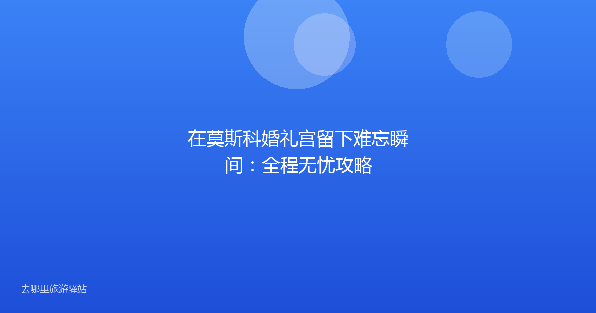 在莫斯科婚礼宫留下难忘瞬间：全程无忧攻略