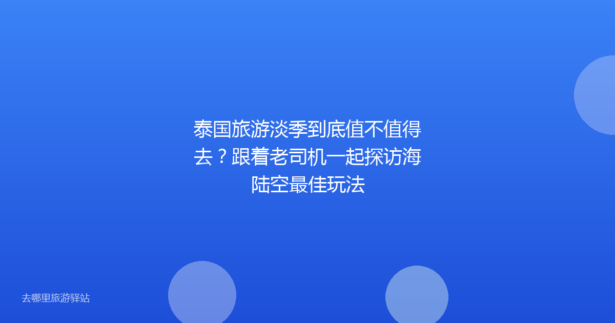 泰国旅游淡季到底值不值得去？跟着老司机一起探访海陆空最佳玩法