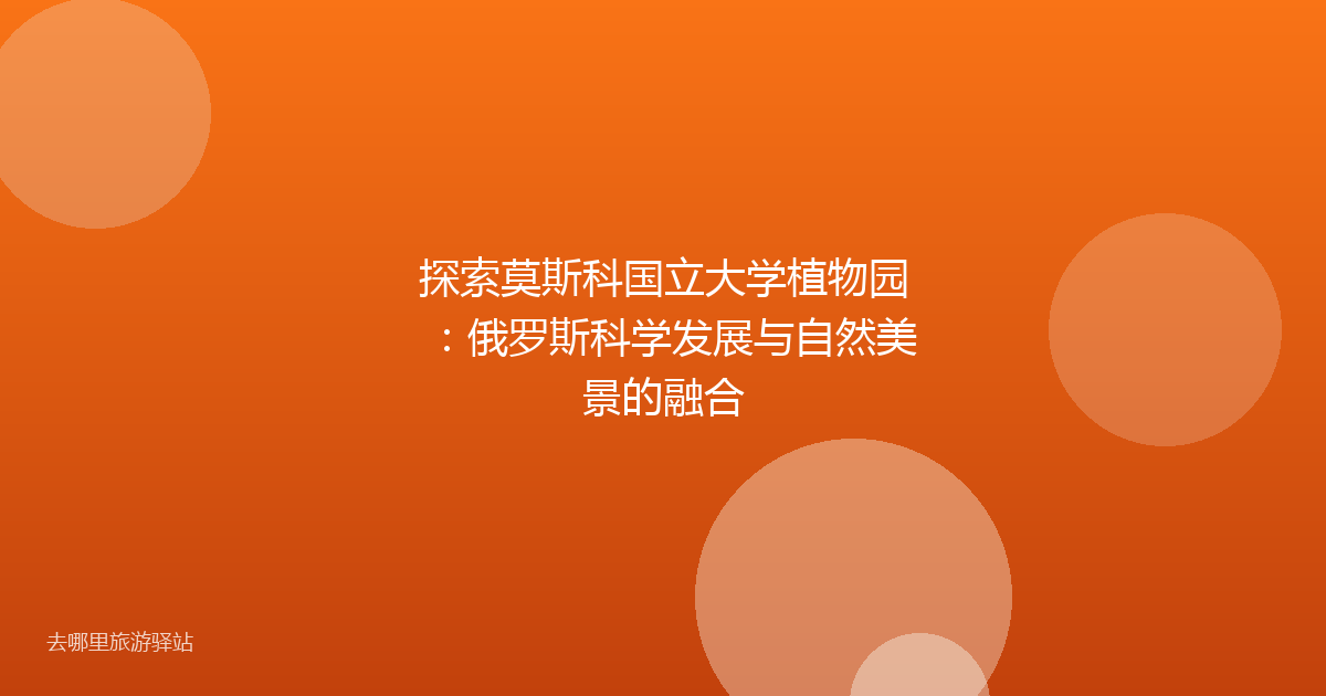 探索莫斯科国立大学植物园：俄罗斯科学发展与自然美景的融合
