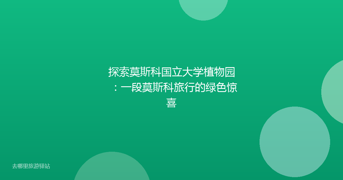 探索莫斯科国立大学植物园：一段莫斯科旅行的绿色惊喜
