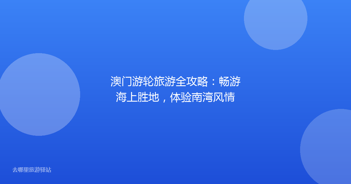 澳门游轮旅游全攻略：畅游海上胜地，体验南湾风情