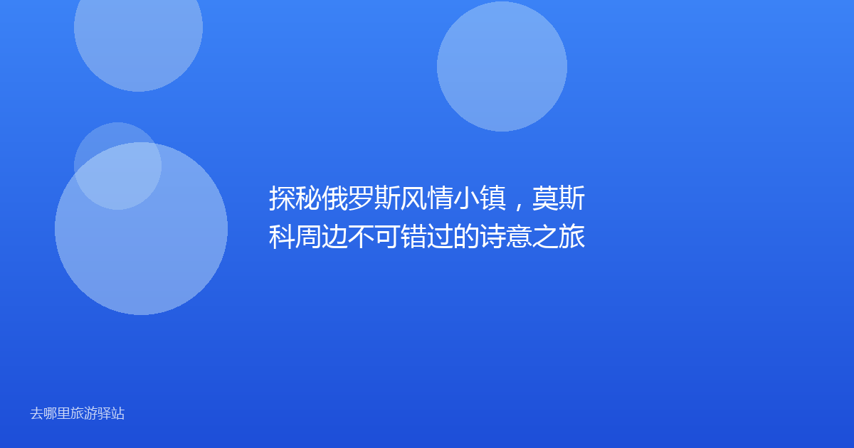 探秘俄罗斯风情小镇，莫斯科周边不可错过的诗意之旅