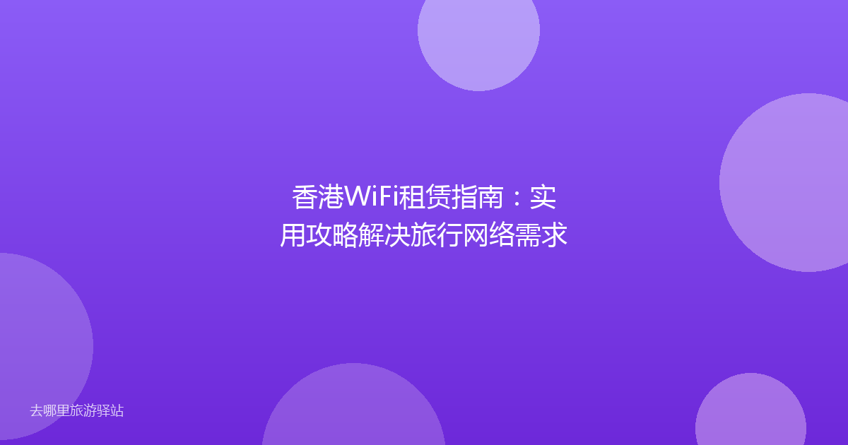 香港WiFi租赁指南：实用攻略解决旅行网络需求