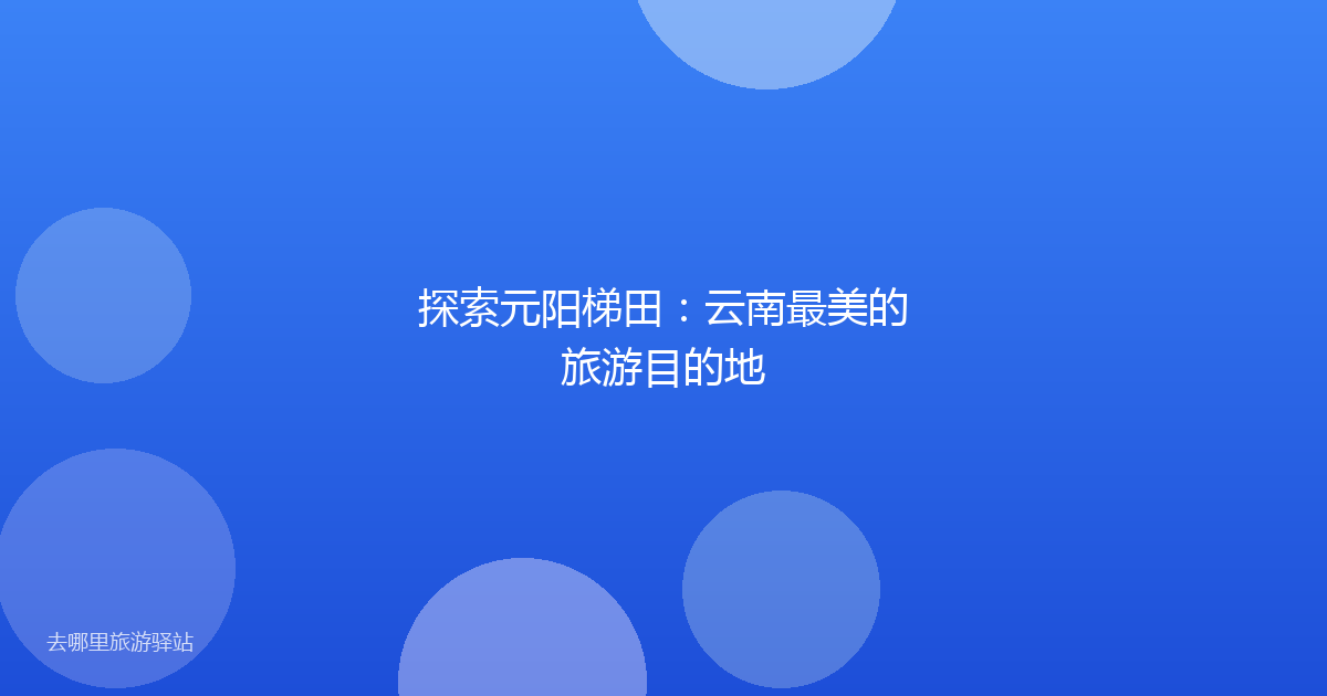 探索元阳梯田：云南最美的旅游目的地