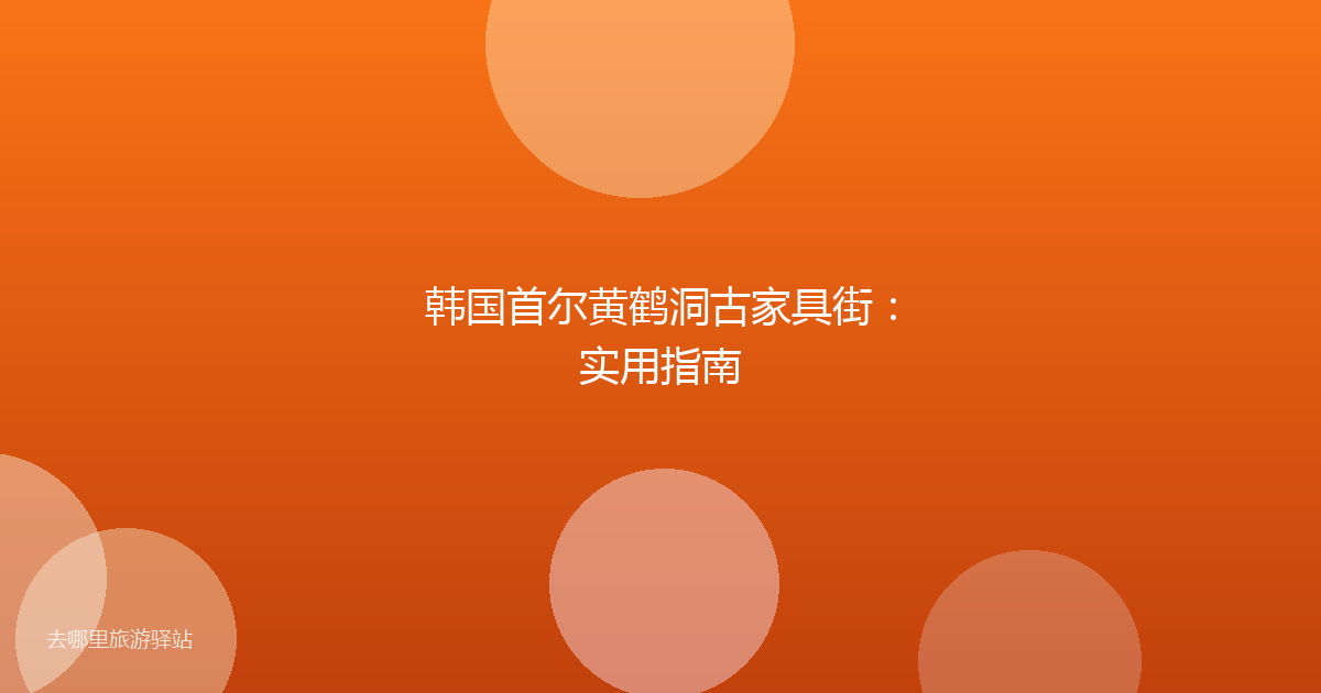 韩国首尔黄鹤洞古家具街：实用指南