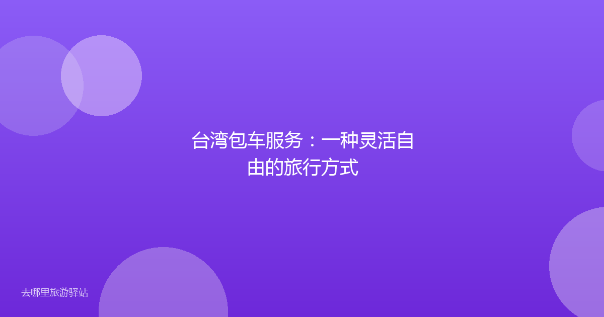 台湾包车服务：一种灵活自由的旅行方式