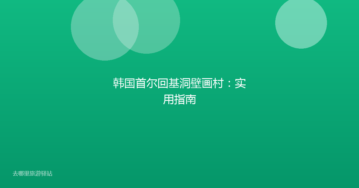韩国首尔回基洞壁画村：实用指南