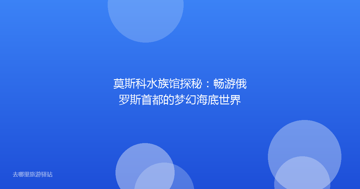 莫斯科水族馆探秘：畅游俄罗斯首都的梦幻海底世界