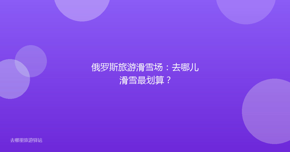 俄罗斯旅游滑雪场：去哪儿滑雪最划算？