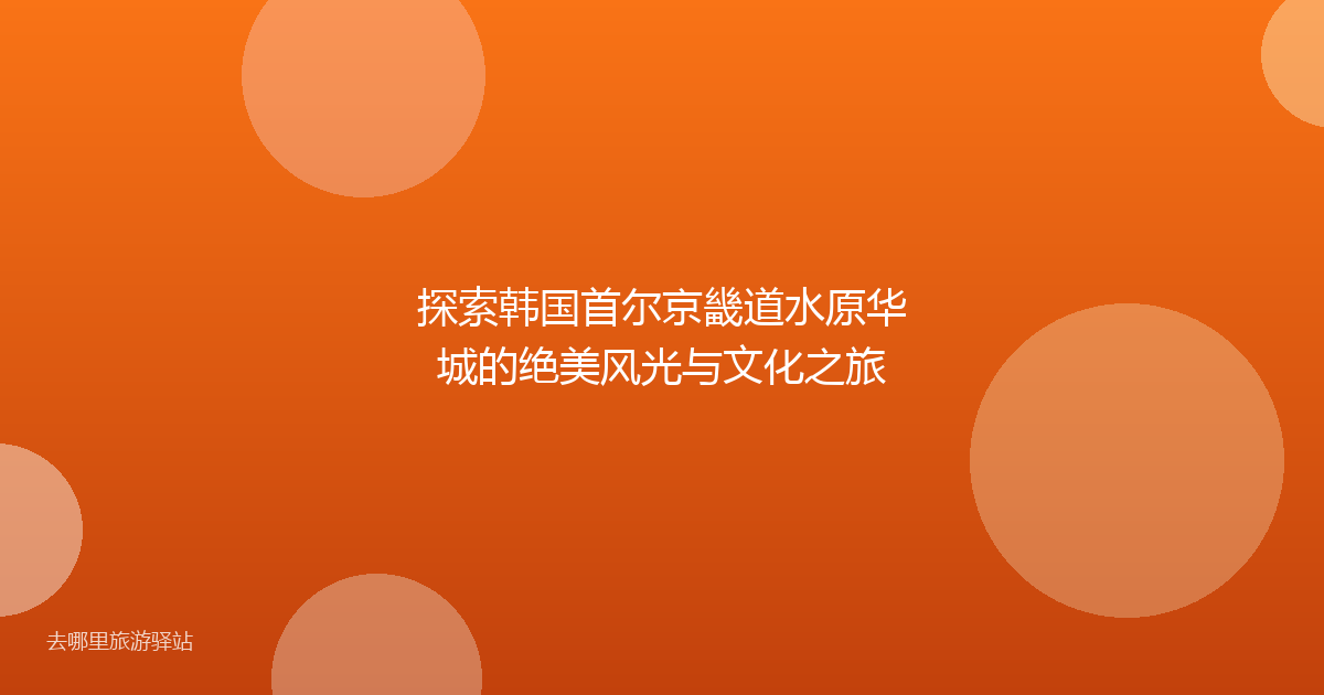 探索韩国首尔京畿道水原华城的绝美风光与文化之旅