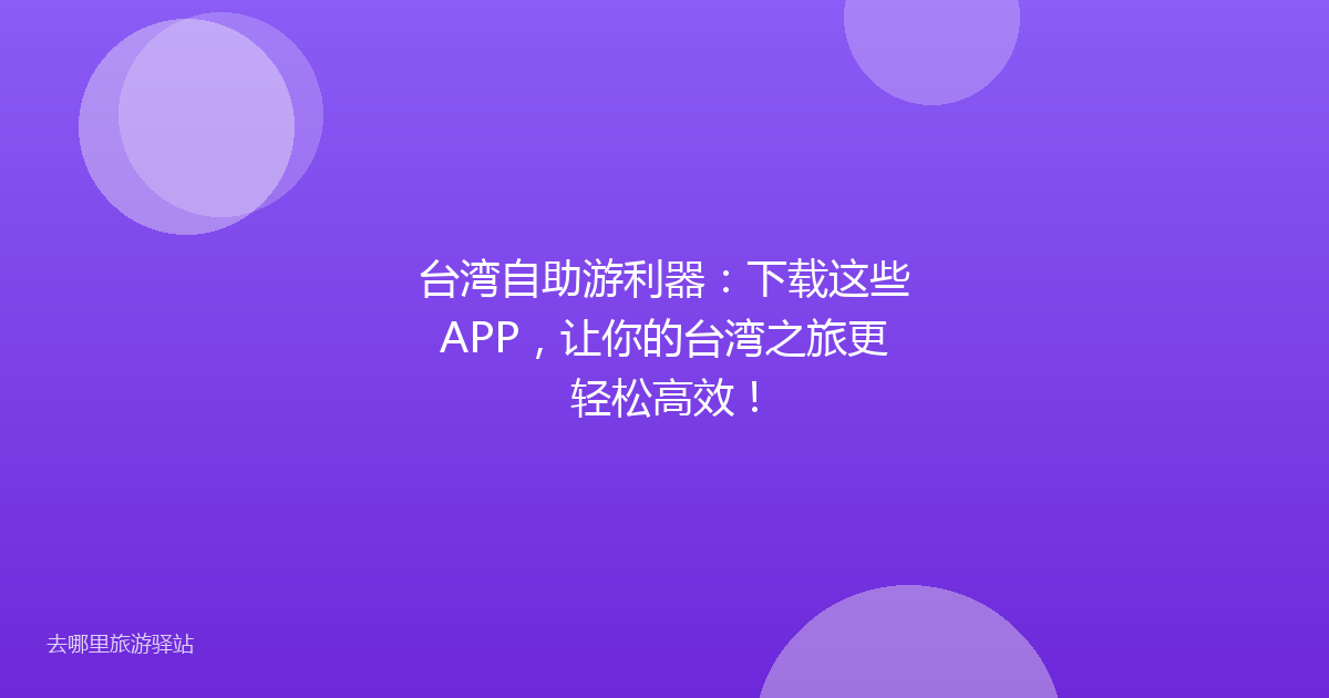 台湾自助游利器：下载这些APP，让你的台湾之旅更轻松高效！