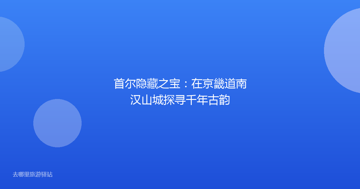 首尔隐藏之宝：在京畿道南汉山城探寻千年古韵