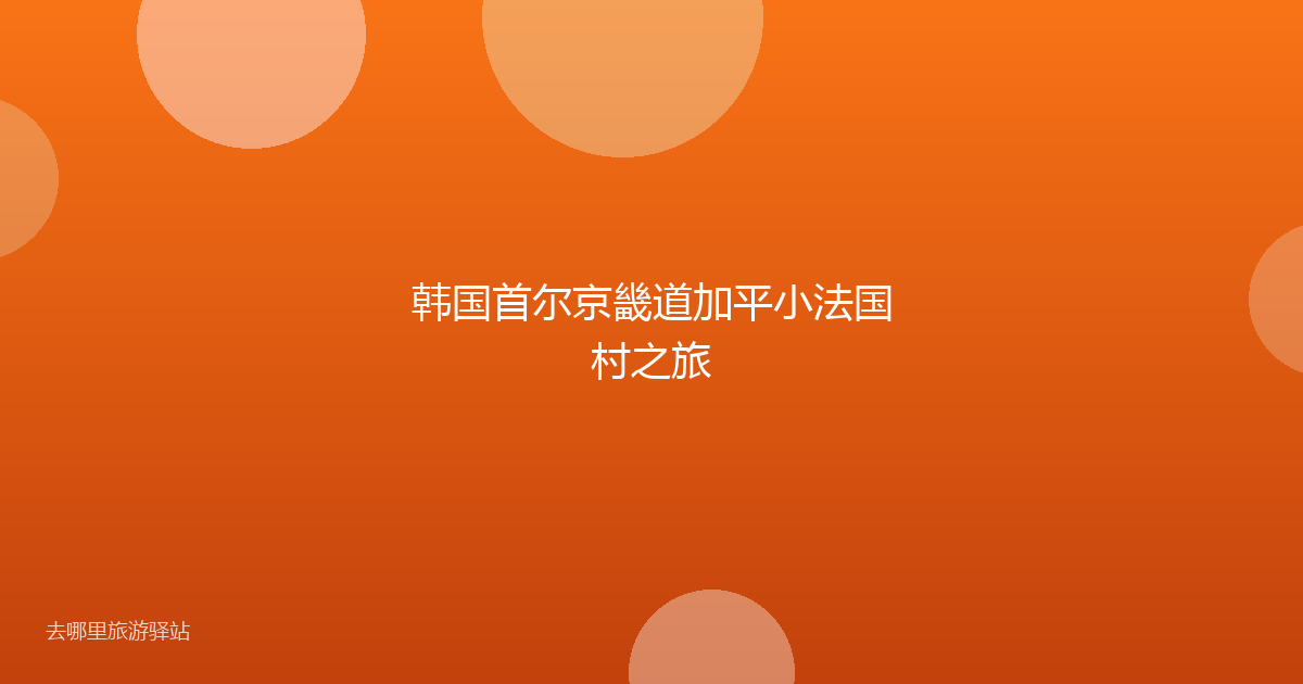 韩国首尔京畿道加平小法国村之旅