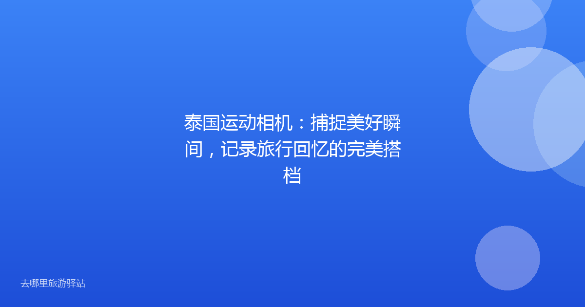 泰国运动相机：捕捉美好瞬间，记录旅行回忆的完美搭档