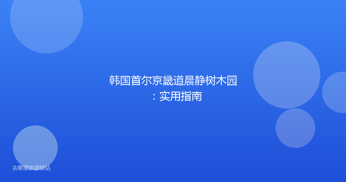 韩国首尔京畿道晨静树木园：实用指南