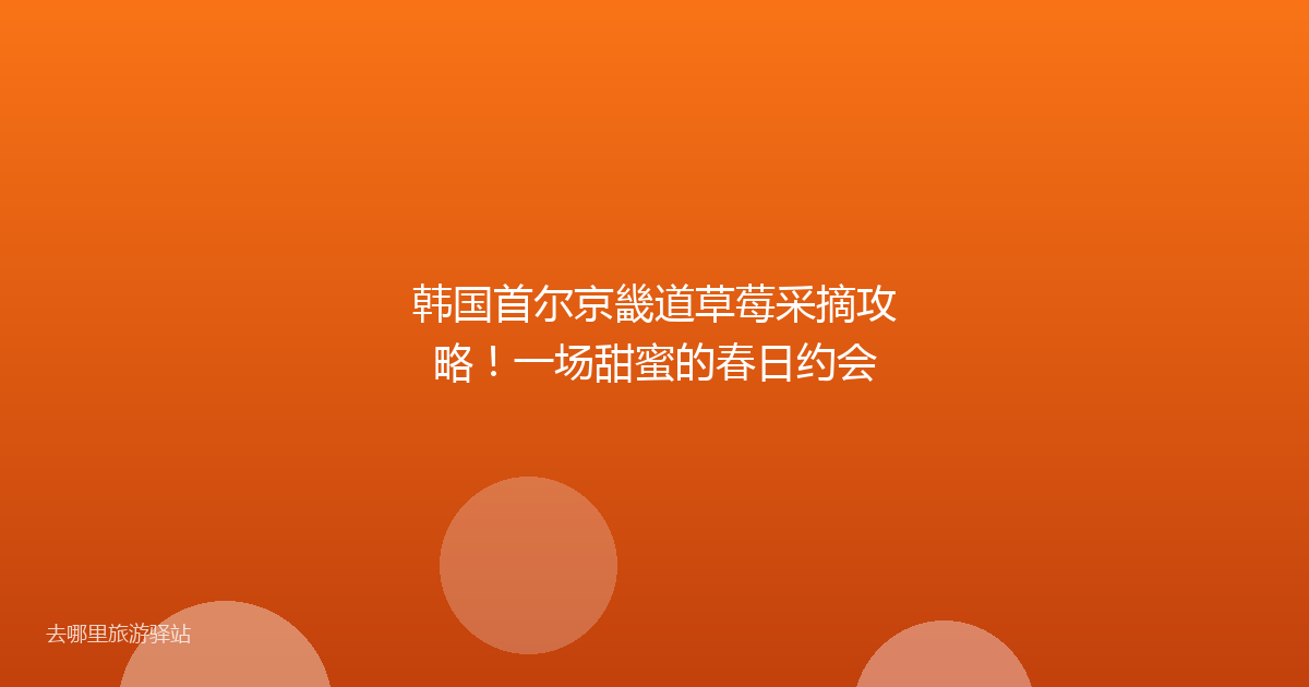 韩国首尔京畿道草莓采摘攻略！一场甜蜜的春日约会