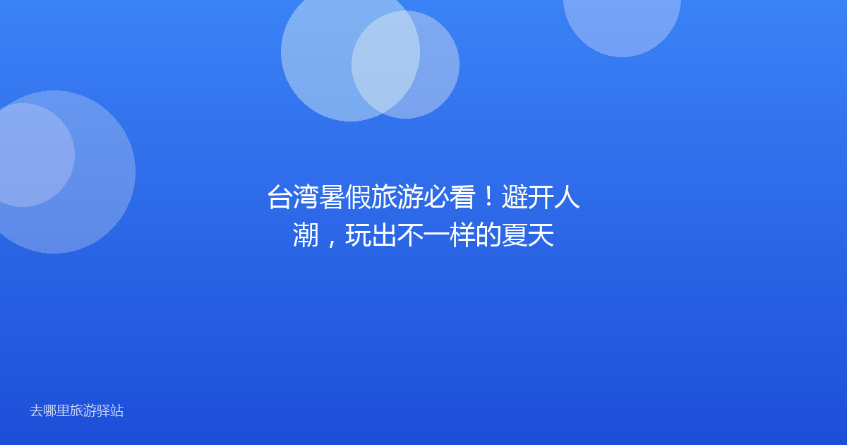 台湾暑假旅游必看！避开人潮，玩出不一样的夏天