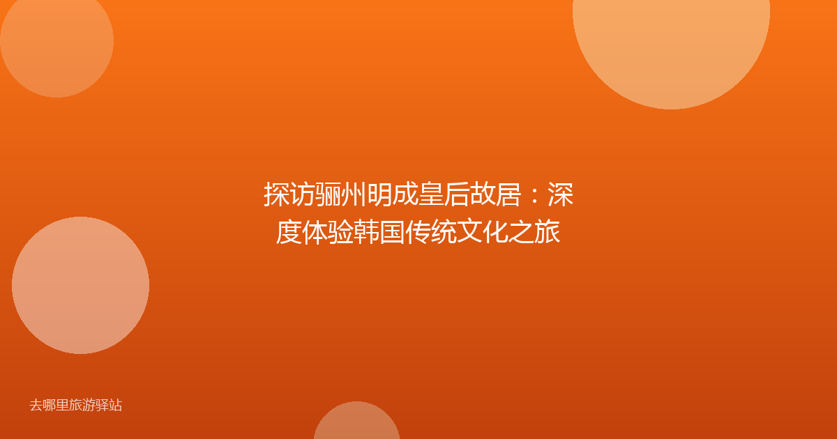 探访骊州明成皇后故居：深度体验韩国传统文化之旅