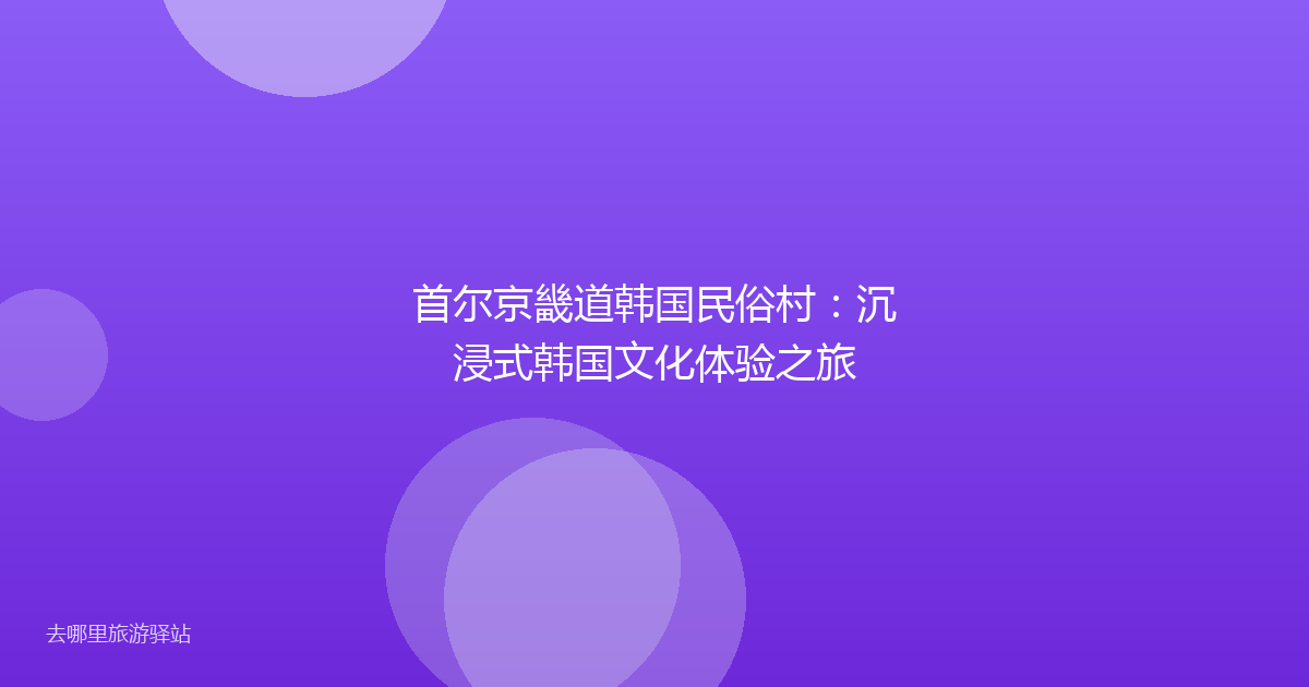 首尔京畿道韩国民俗村：沉浸式韩国文化体验之旅
