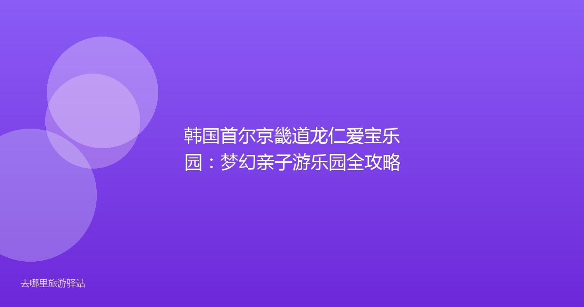 韩国首尔京畿道龙仁爱宝乐园:梦幻亲子游乐园全攻略