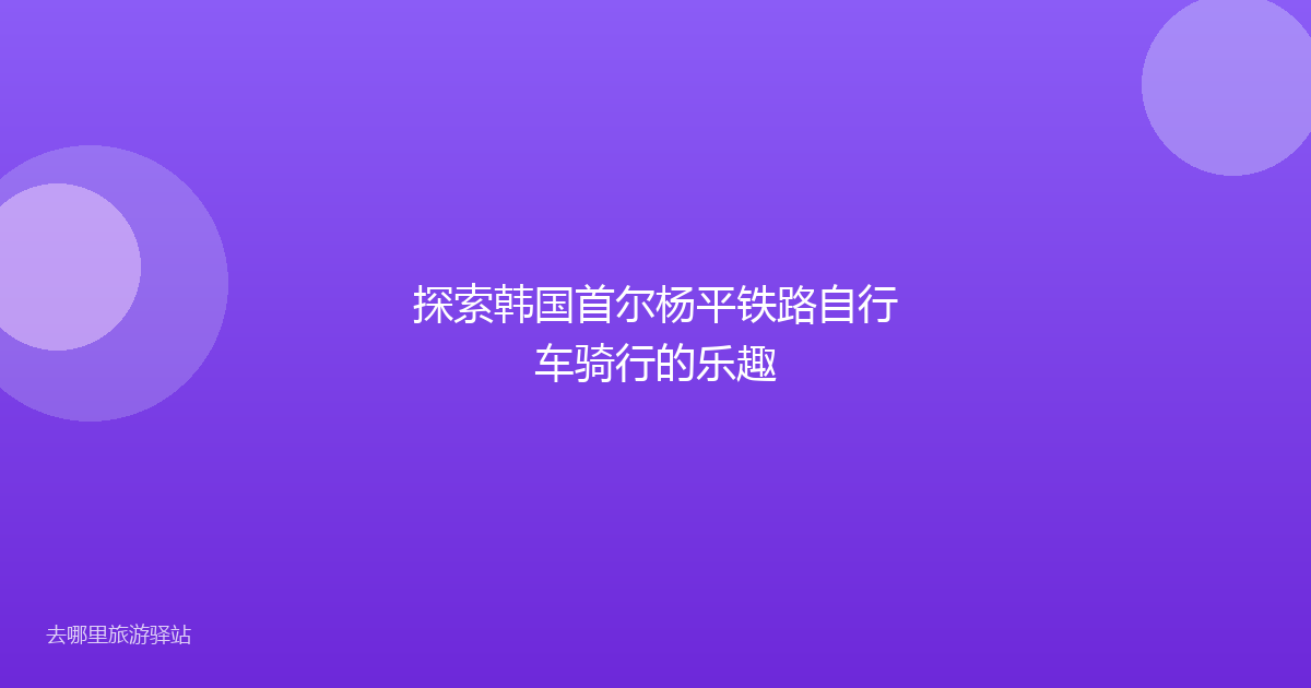 探索韩国首尔杨平铁路自行车骑行的乐趣