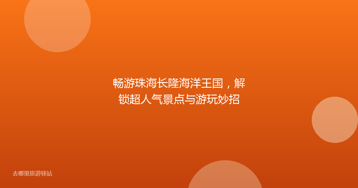 畅游珠海长隆海洋王国,解锁超人气景点与游玩妙招