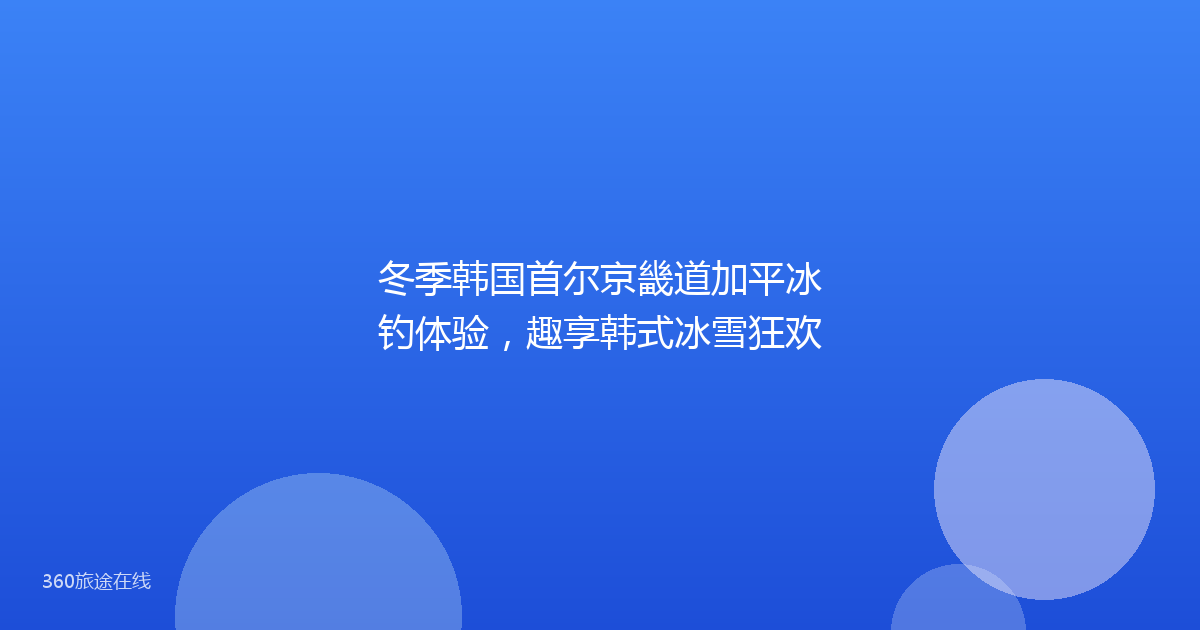 冬季韩国首尔京畿道加平冰钓体验，趣享韩式冰雪狂欢
