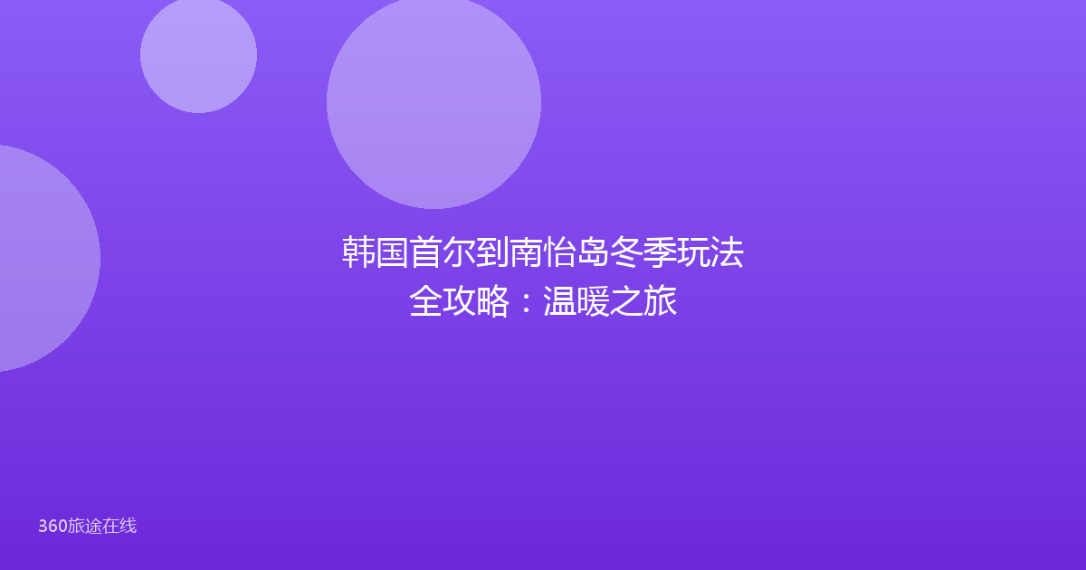 韩国首尔到南怡岛冬季玩法全攻略：温暖之旅
