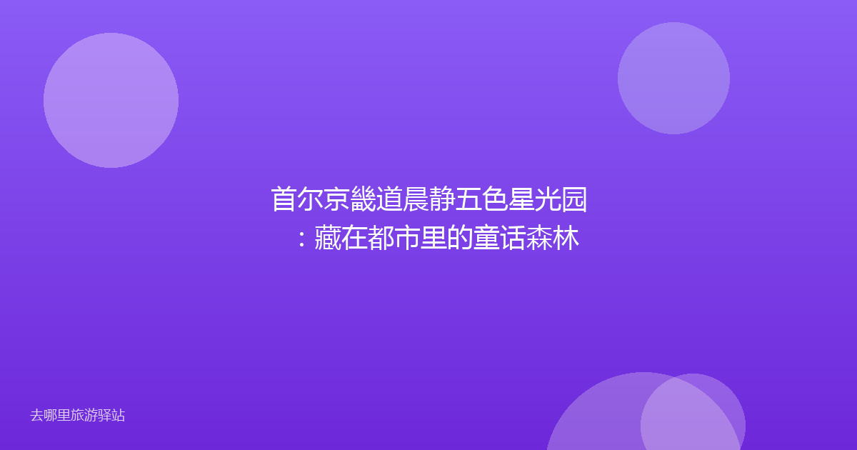 首尔京畿道晨静五色星光园:藏在都市里的童话森林