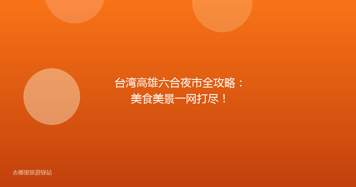 台湾高雄六合夜市全攻略：美食美景一网打尽！